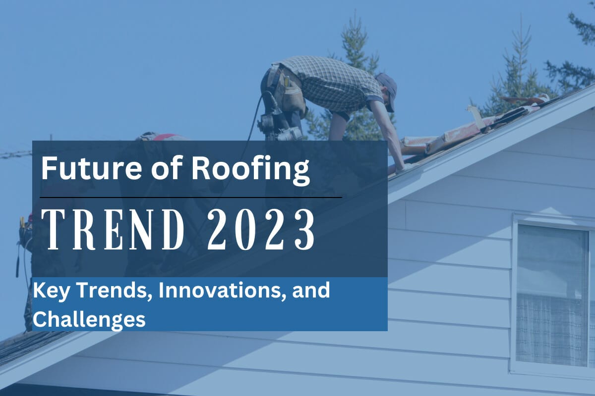 Exploring the Future of Roofing: Key Trends, Innovations, and Challenges in 2023